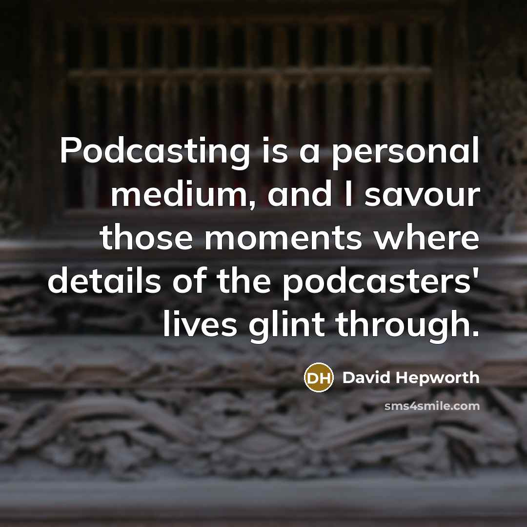 “Podcasting is a personal medium, and I savour those moments…” quote by David Hepworth