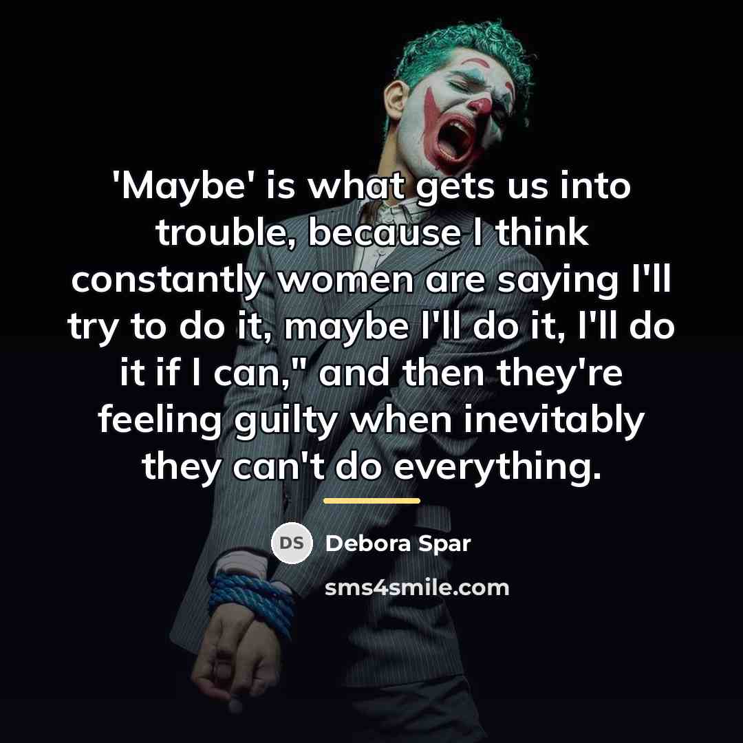 “'Maybe' is what gets us into trouble, because I think…” quote by Debora Spar