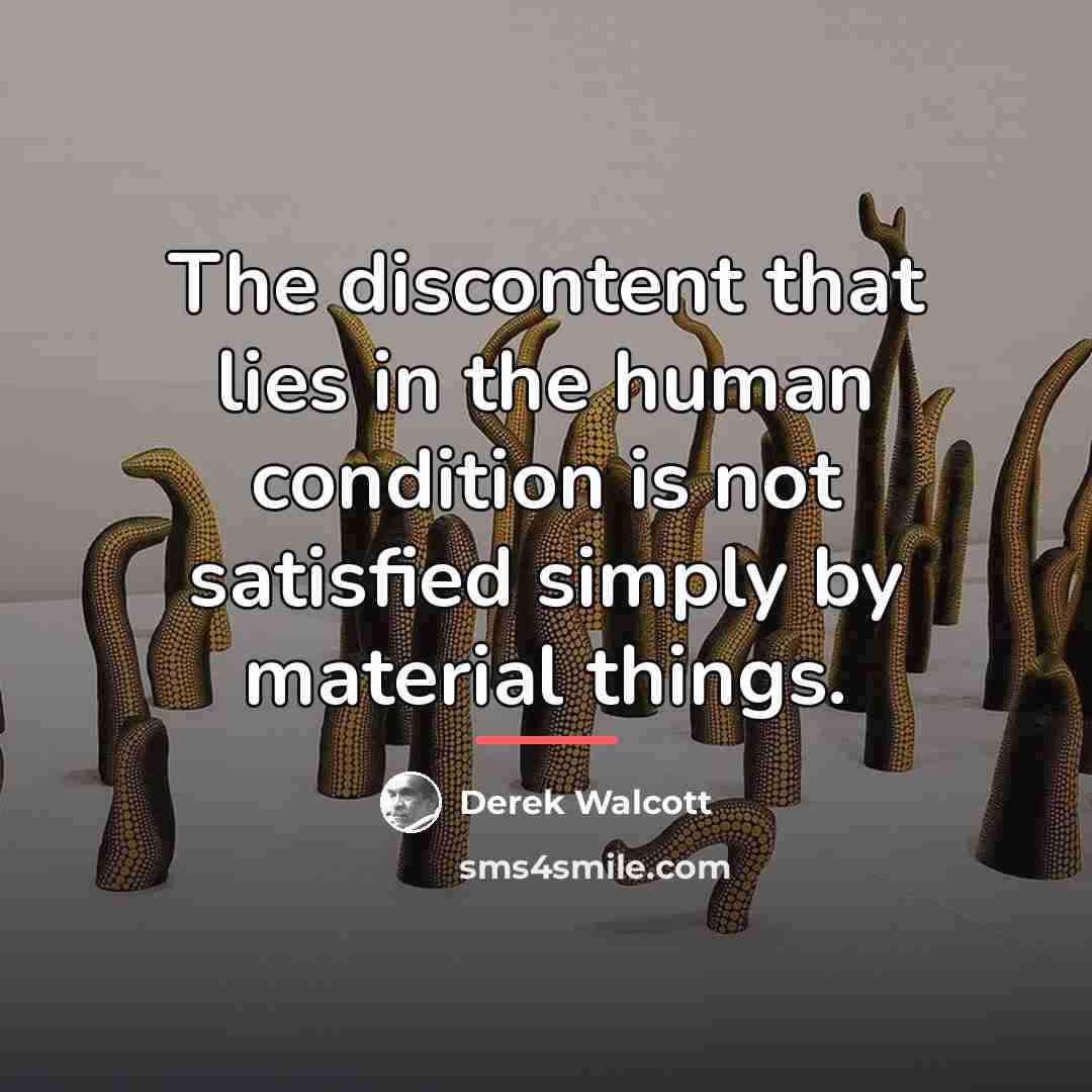 “The discontent that lies in the human condition is not…” quote by Derek Walcott