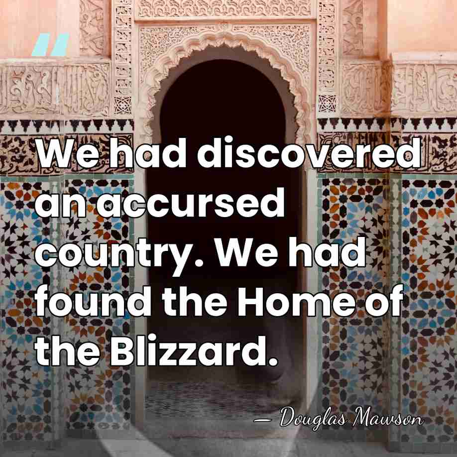 We had discovered an accursed country. We had found the Home of&hellip; - Douglas Mawson