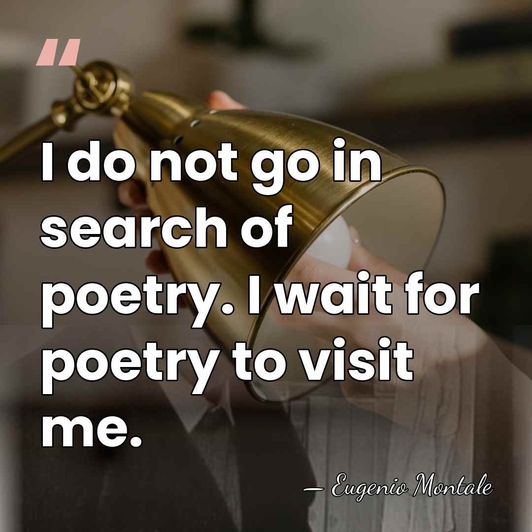 I do not go in search of poetry. I wait for poetry&hellip; - Eugenio Montale