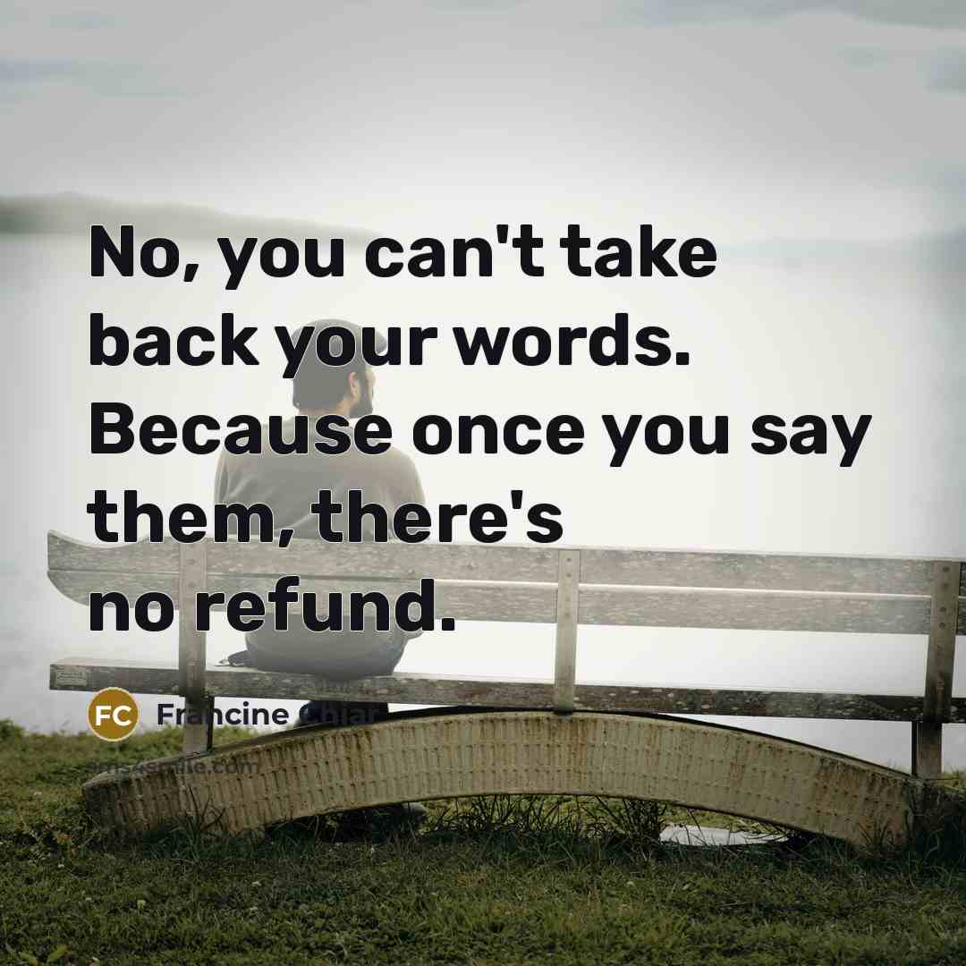 “No, you can't take back your words. Because once you…” quote by Francine Chiar
