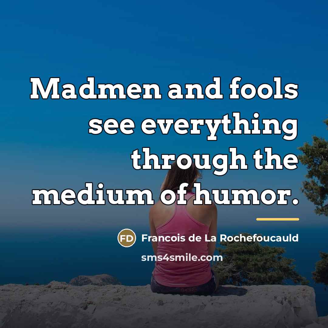“Madmen and fools see everything through the medium of humor.…” quote by Francois de La Rochefoucauld