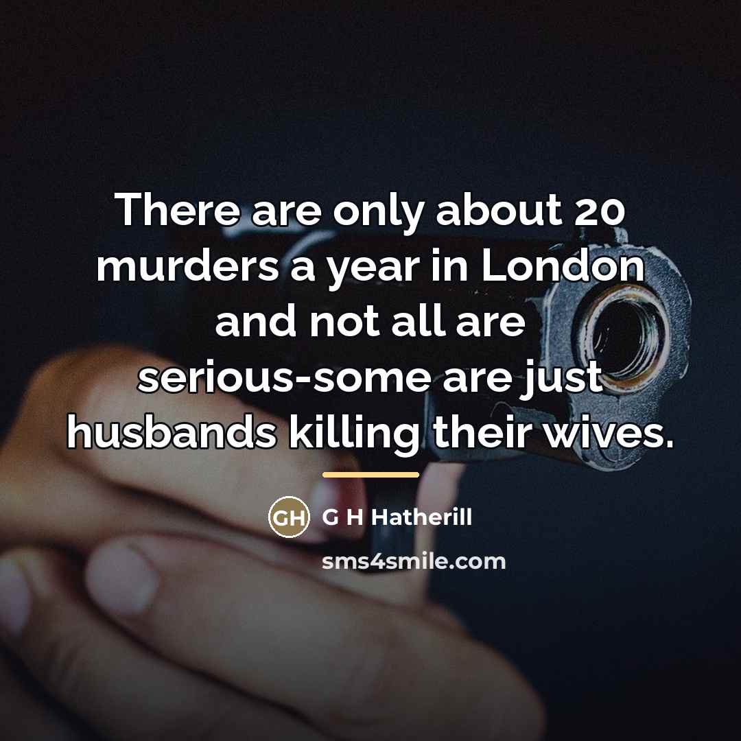 “There are only about 20 murders a year in London…” quote by G H Hatherill