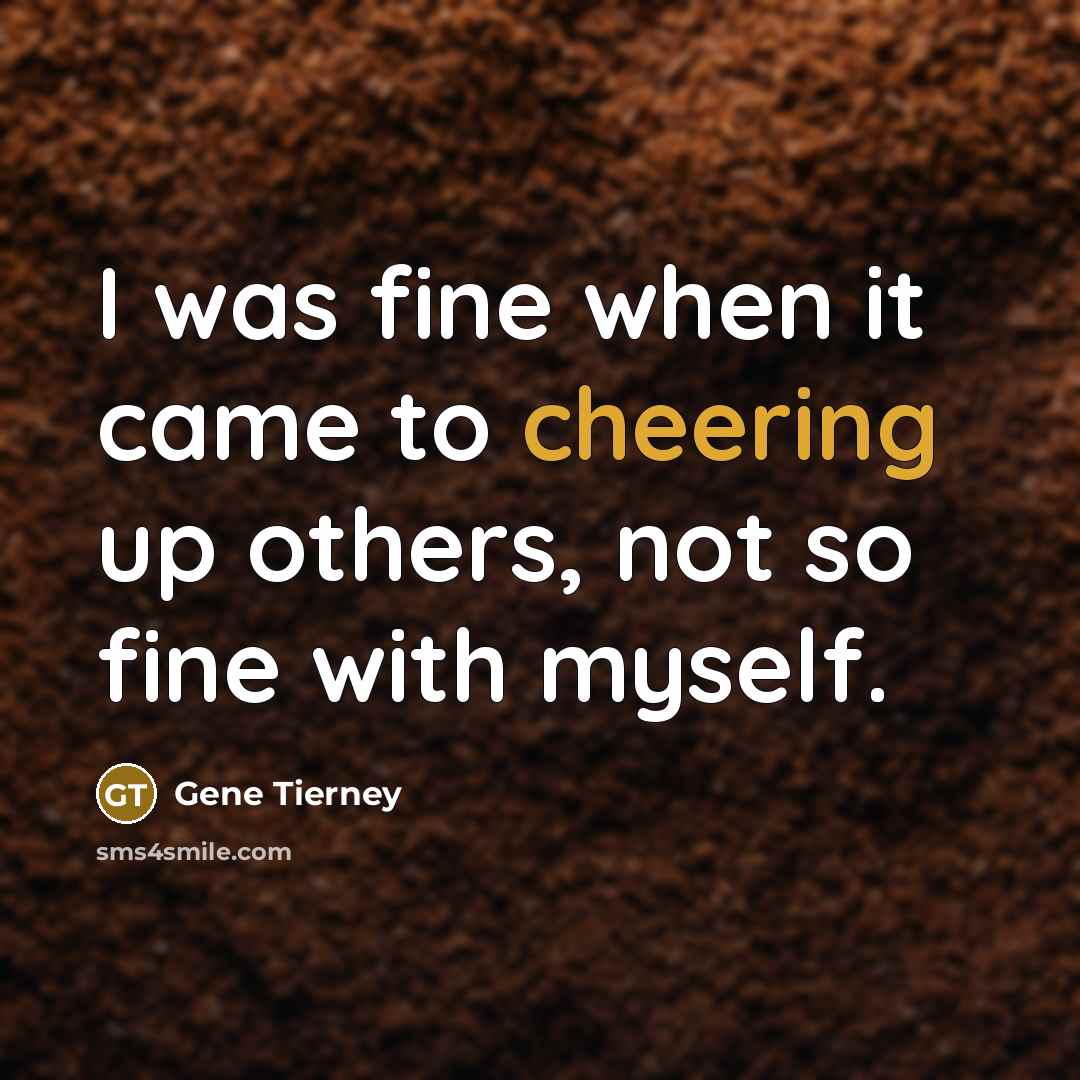 “I was fine when it came to cheering up others, not so fine with myself.” quote by Gene Tierney