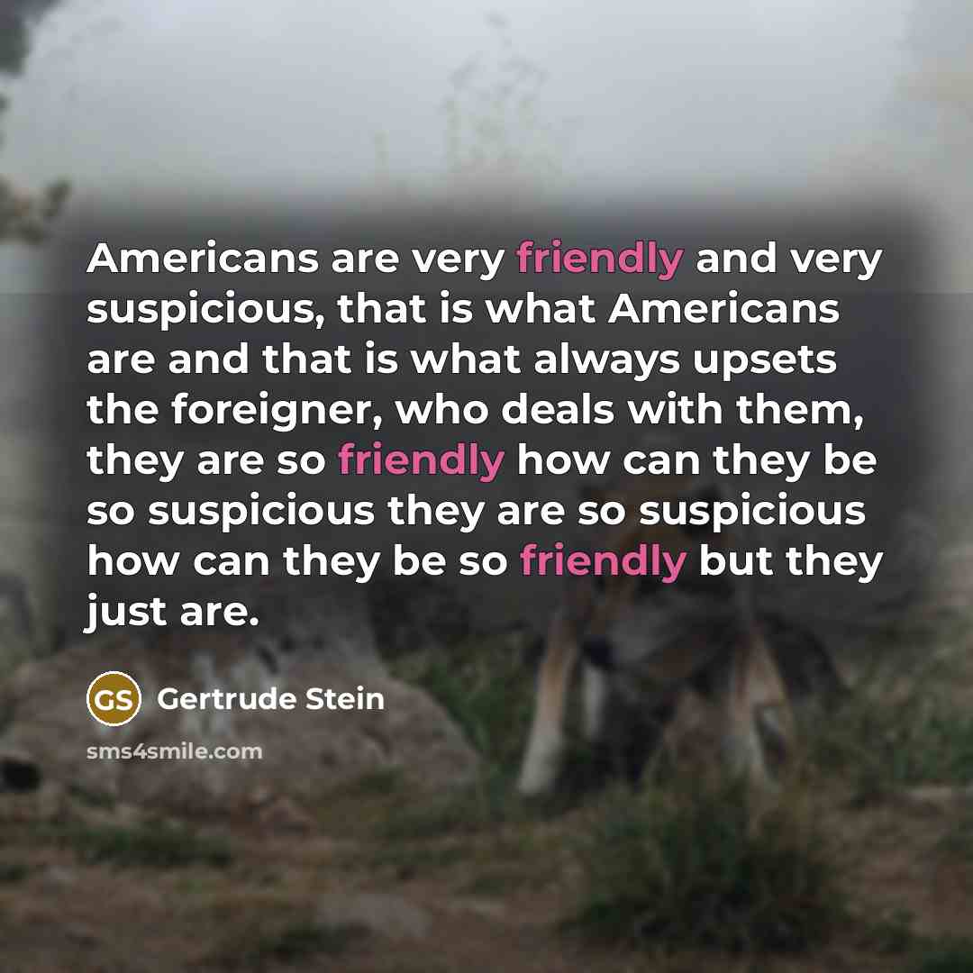 “Americans are very friendly and very suspicious, that is what…” quote by Gertrude Stein