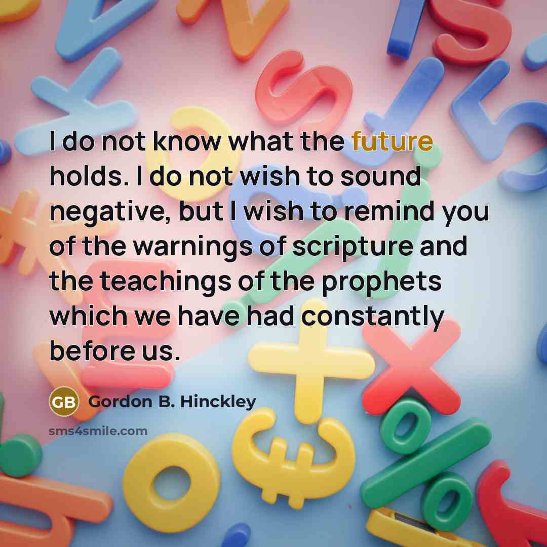 “I do not know what the future holds. I do…” quote by Gordon B. Hinckley