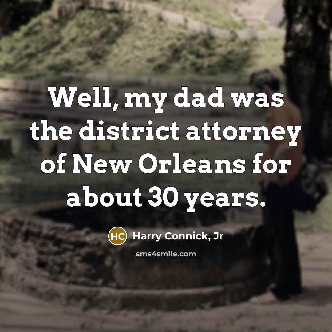 “Well, my dad was the district attorney of New Orleans…” quote by Harry Connick, Jr