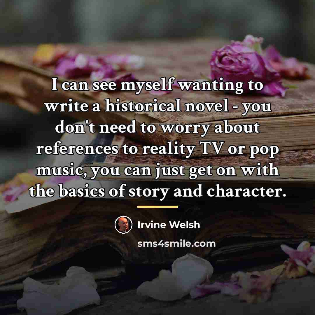 “I can see myself wanting to write a historical novel…” quote by Irvine Welsh