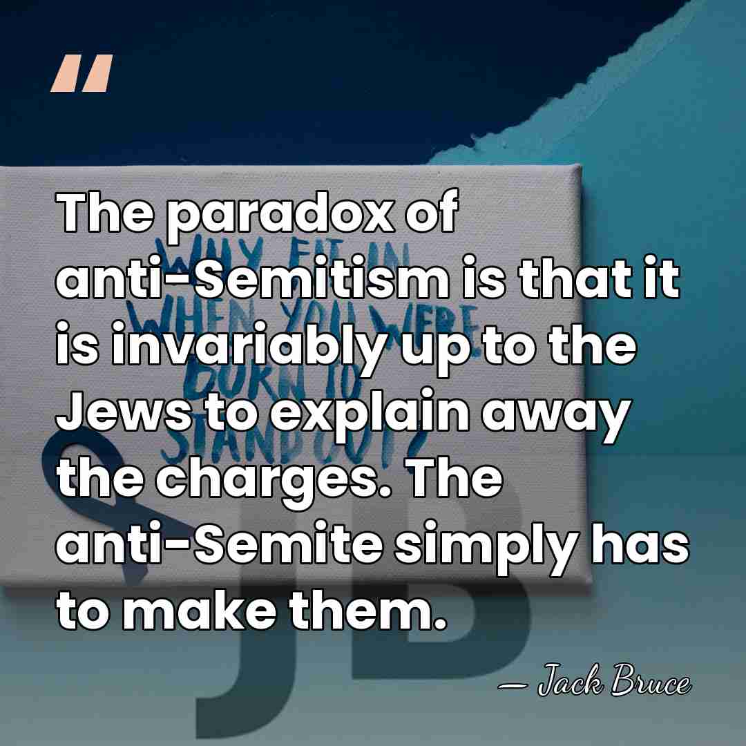 The paradox of anti-Semitism is that it is invariably up to the&hellip; - Jack Bruce