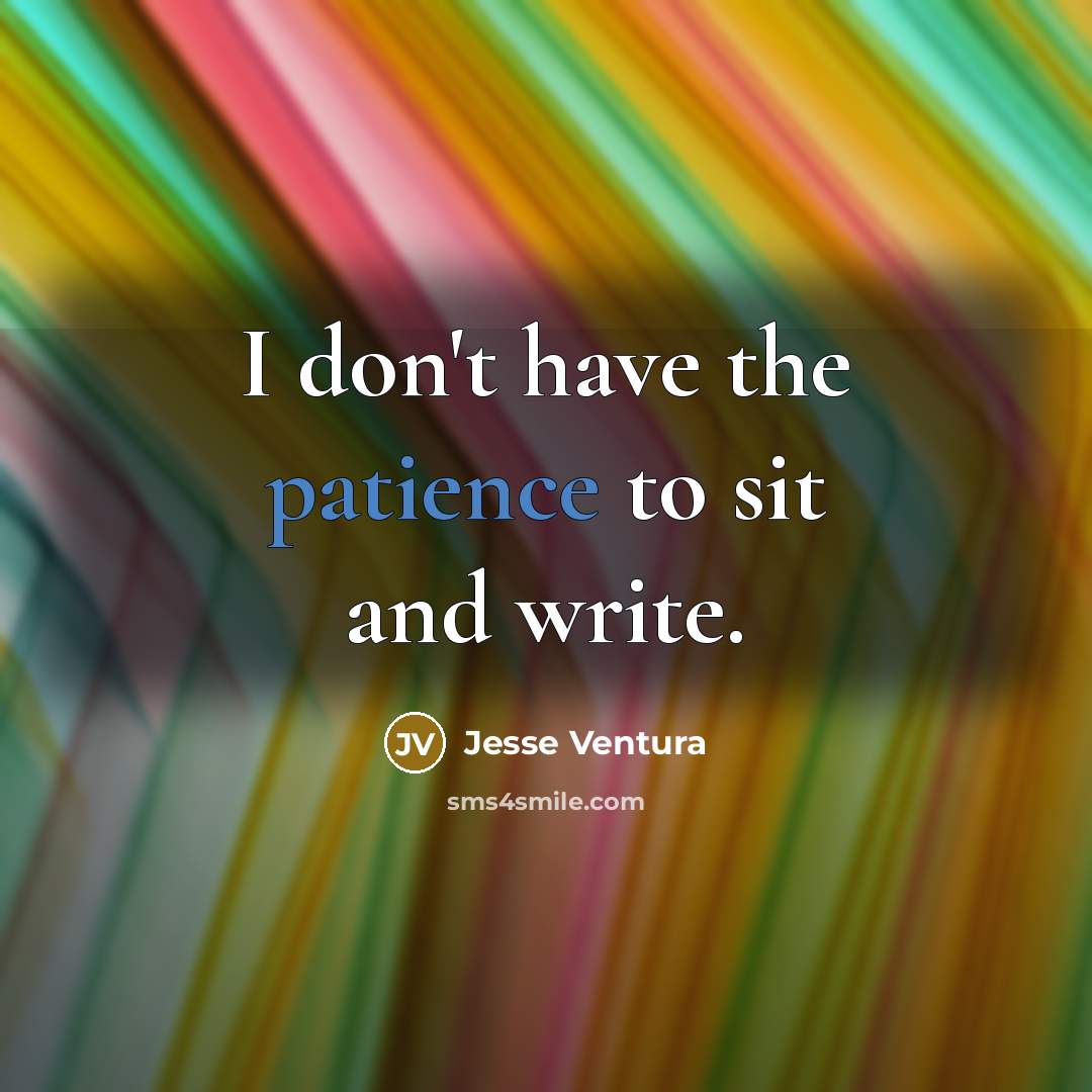 “I don't have the patience to sit and write.…” quote by Jesse Ventura