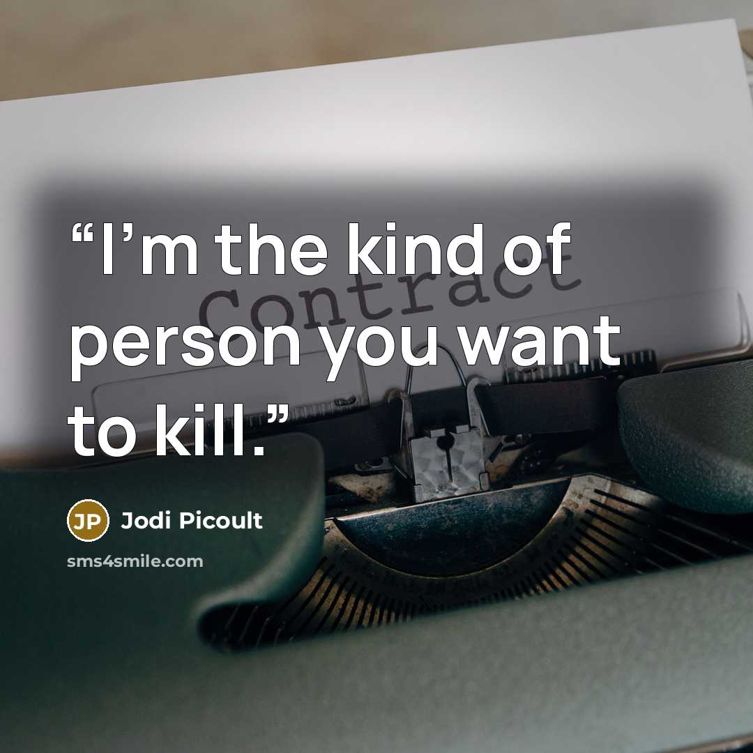 “I'm the kind of person you want to kill.” quote by Jodi Picoult