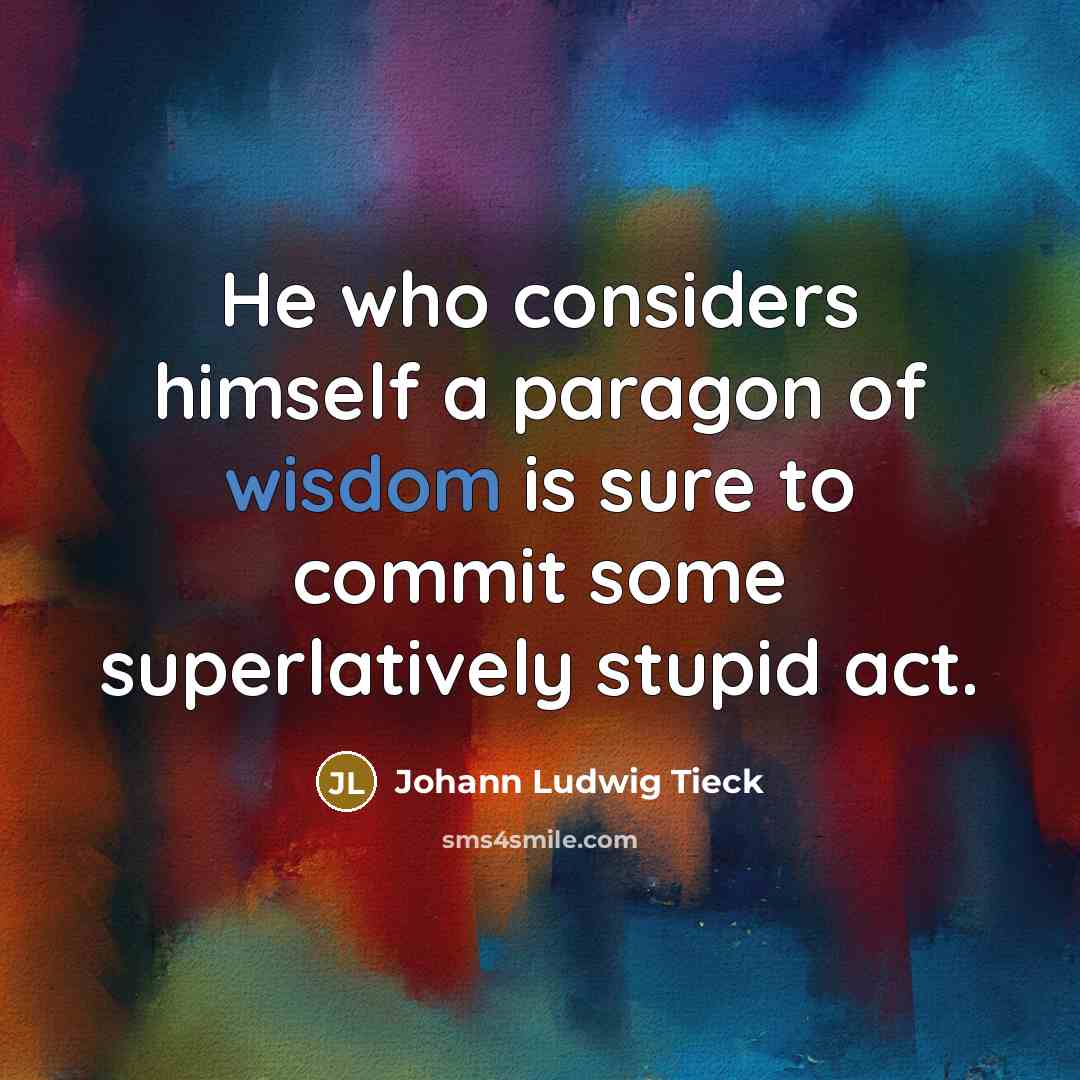 “He who considers himself a paragon of wisdom is sure…” quote by Johann Ludwig Tieck