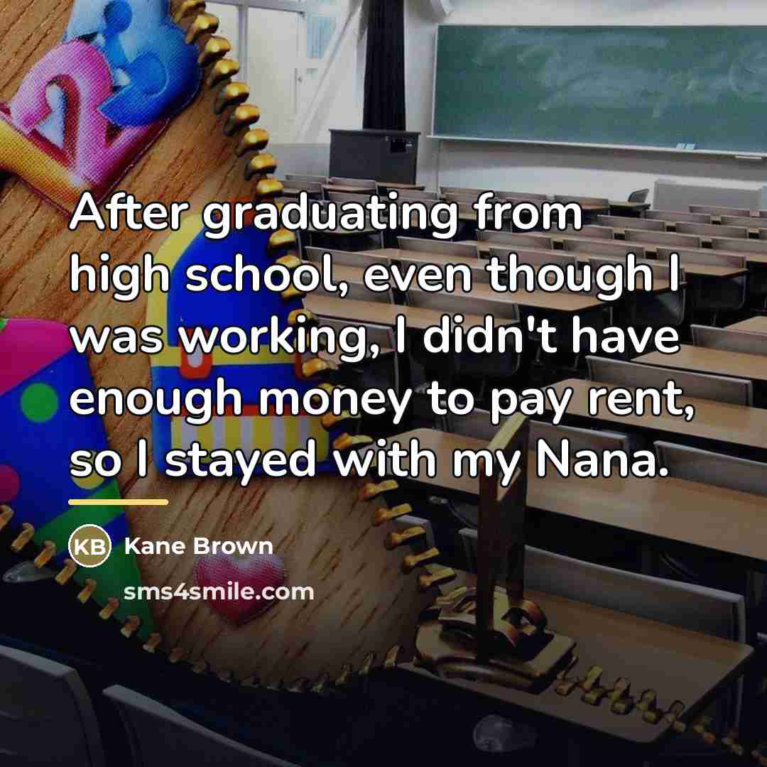 “After graduating from high school, even though I was working,…” quote by Kane Brown