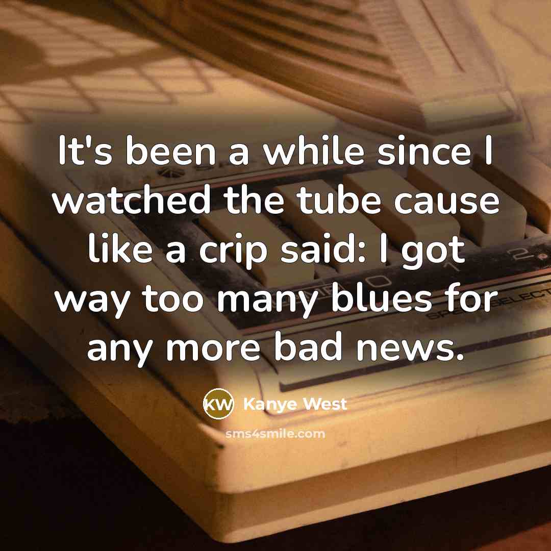 “It's been a while since I watched the tube cause…” quote by Kanye West