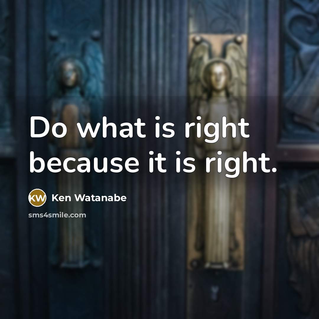 “Do what is right because it is right.…” quote by Ken Watanabe