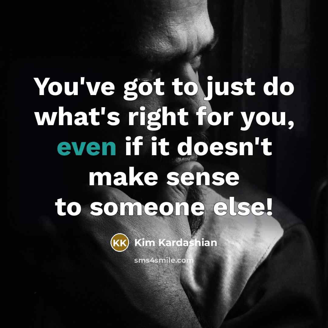 “You've got to just do what's right for you, even if it doesn't make sense to someone else!” quote by Kim Kardashian