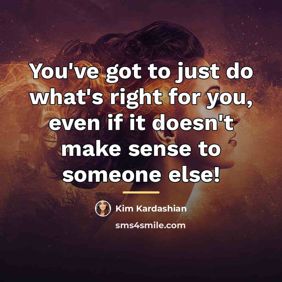 “You've got to just do what's right for you, even…” quote by Kim Kardashian