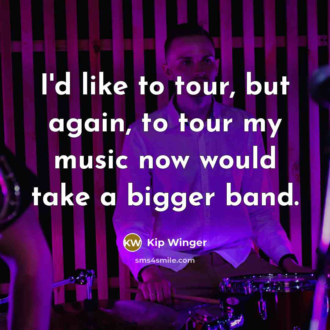 “I'd like to tour, but again, to tour my music…” quote by Kip Winger