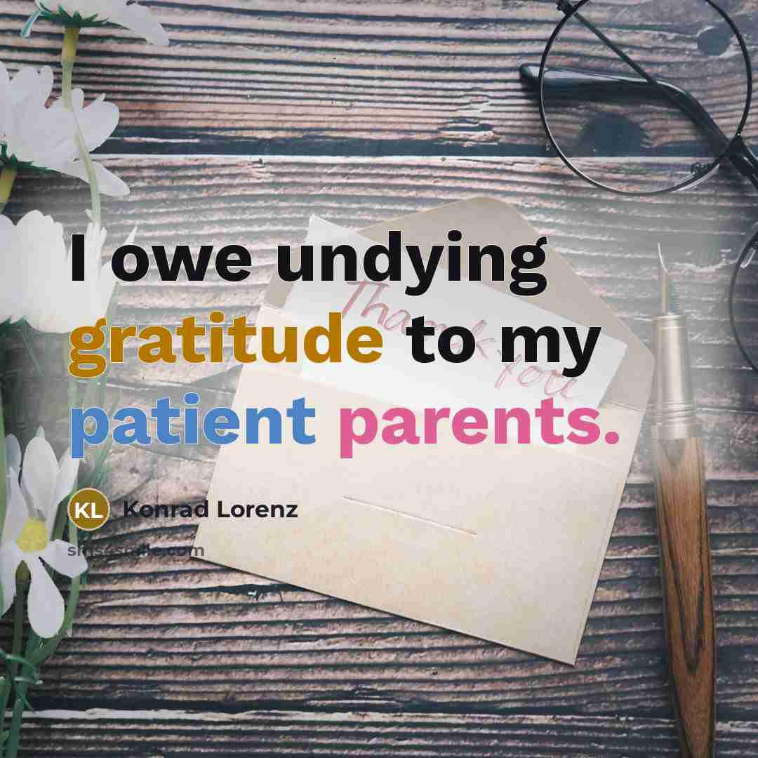 “I owe undying gratitude to my patient parents.” quote by Konrad Lorenz