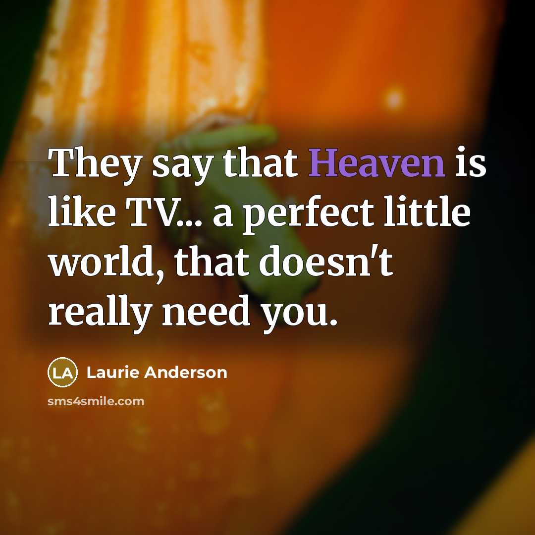 “They say that Heaven is like TV... a perfect little…” quote by Laurie Anderson