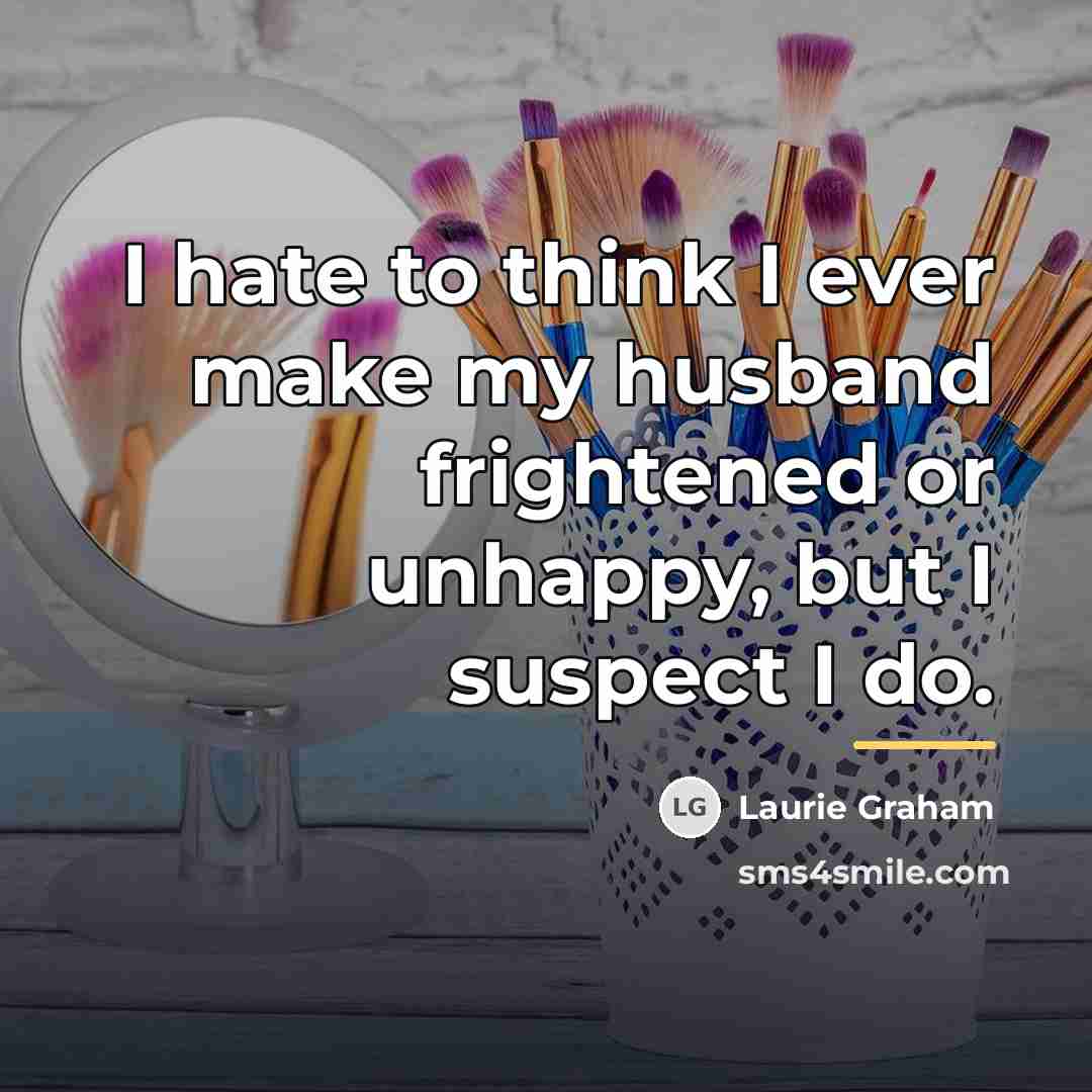 “I hate to think I ever make my husband frightened…” quote by Laurie Graham