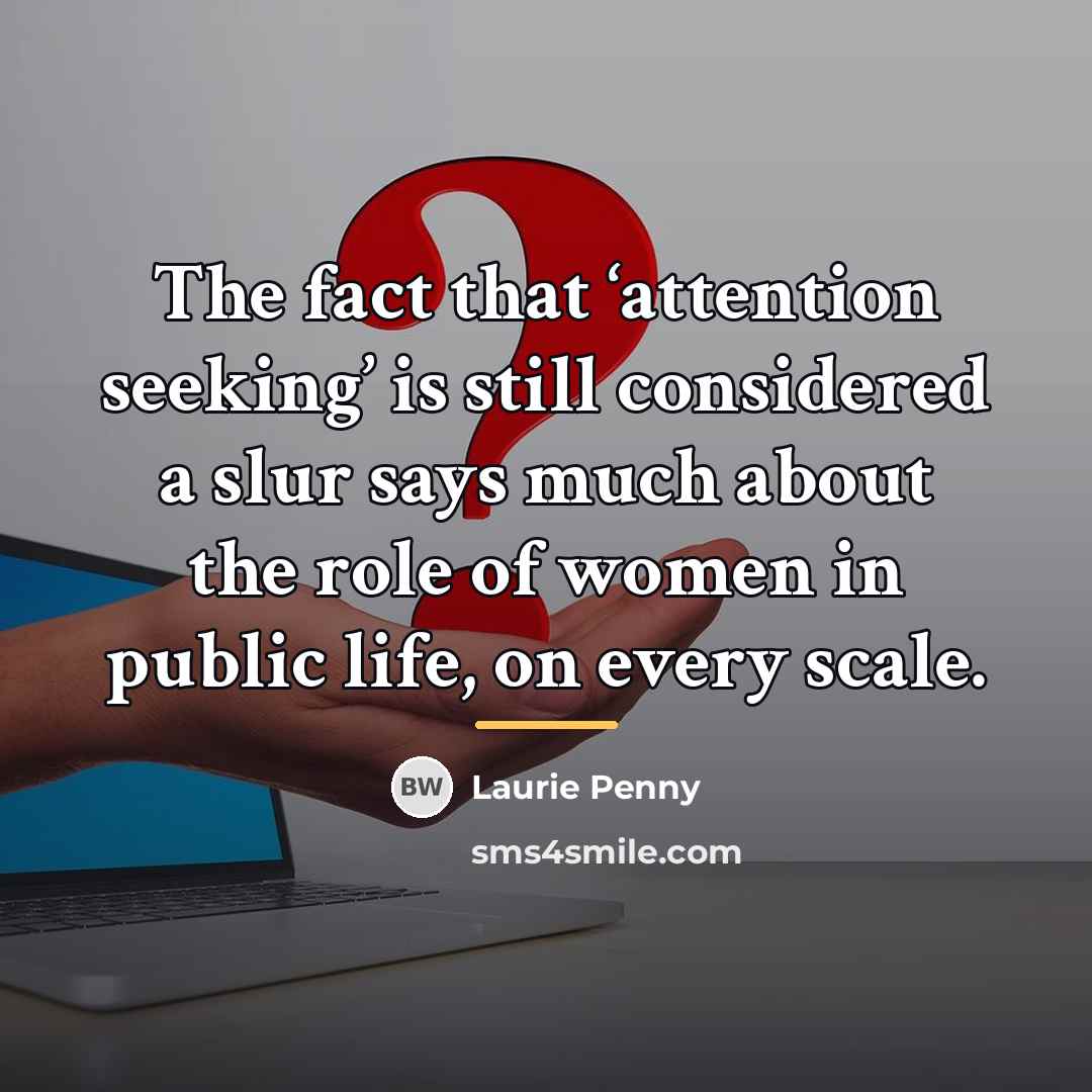“The fact that ‘attention seeking’ is still considered a slur…” quote by Laurie Penny