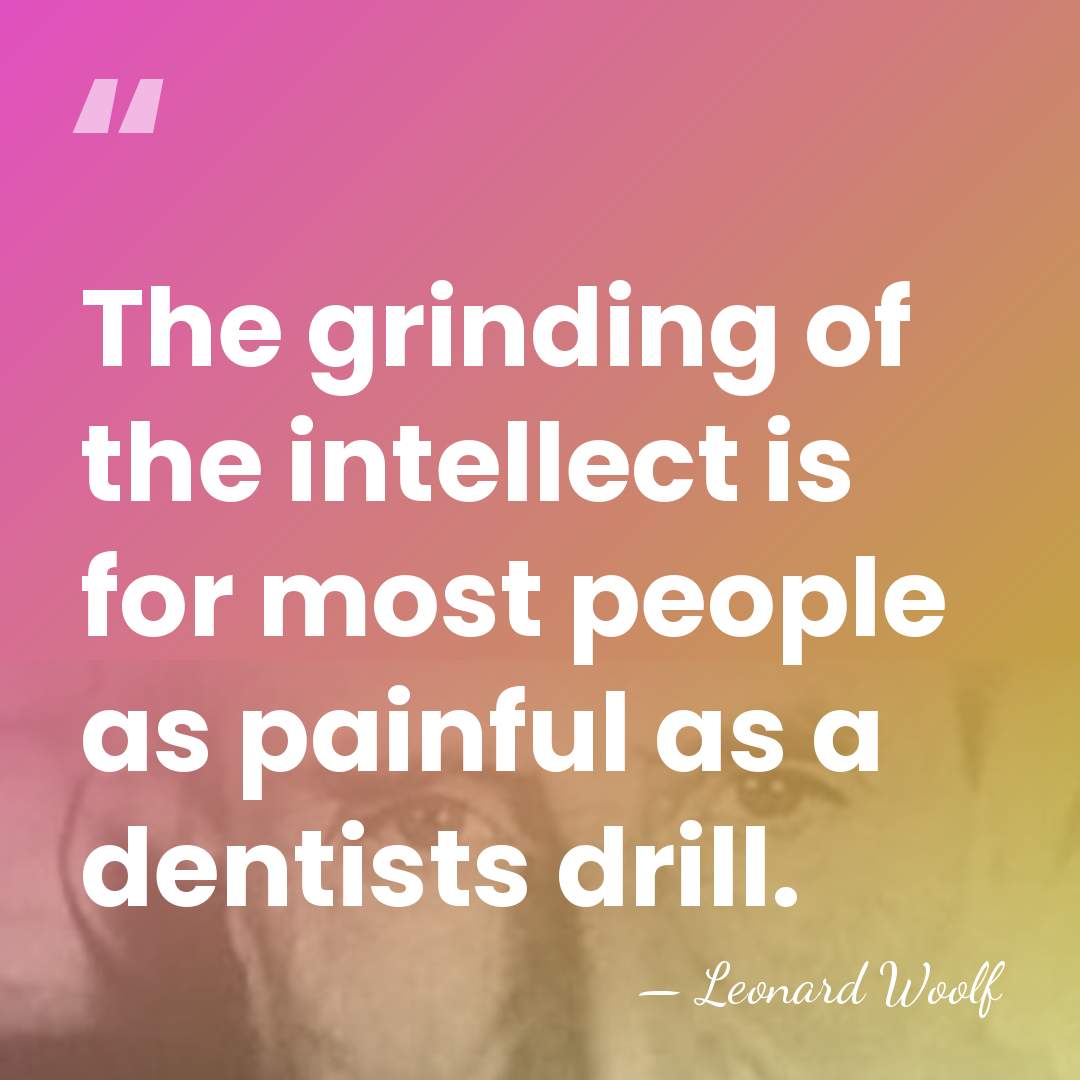 The grinding of the intellect is for most people as painful as&hellip; - Leonard Woolf
