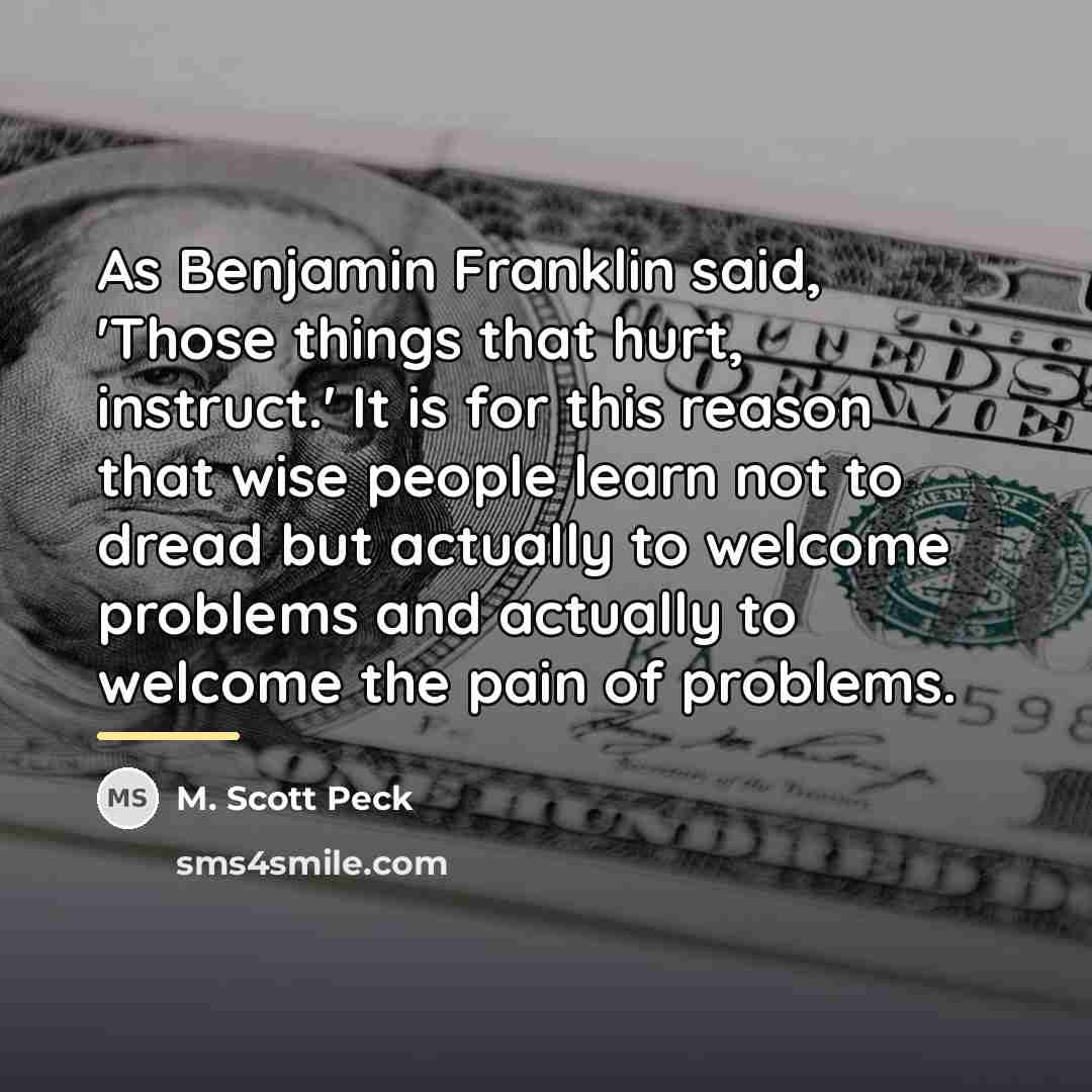 “As Benjamin Franklin said, 'Those things that hurt, instruct.' It…” quote by M. Scott Peck