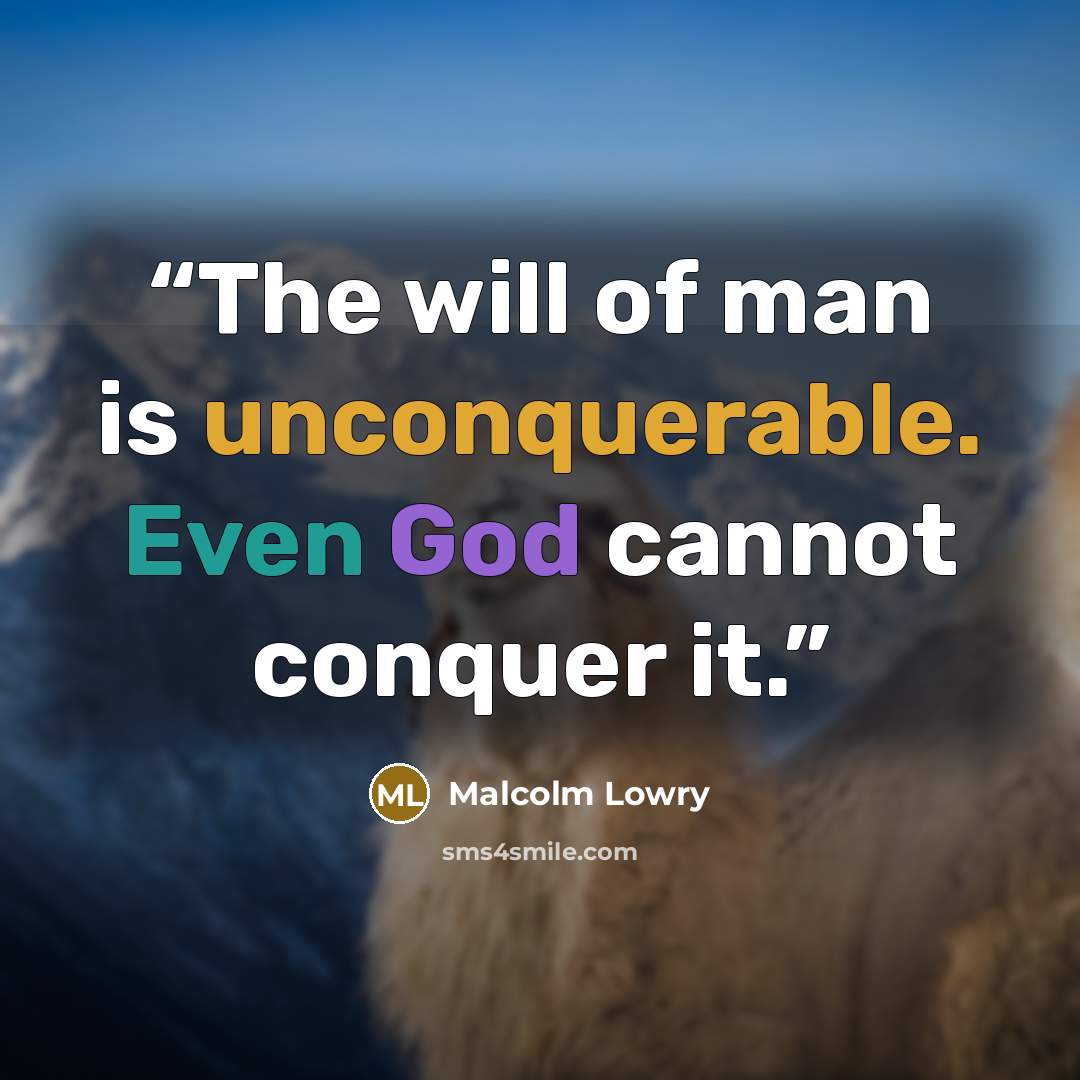 “The will of man is unconquerable. Even God cannot conquer it.” quote by Malcolm Lowry