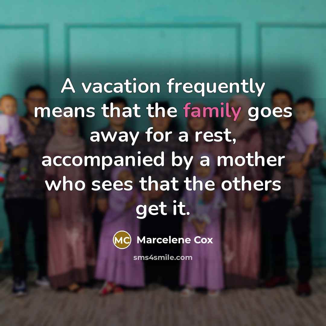 “A vacation frequently means that the family goes away for…” quote by Marcelene Cox