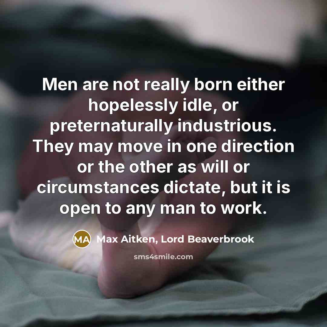 “Men are not really born either hopelessly idle, or preternaturally…” quote by Max Aitken, Lord Beaverbrook