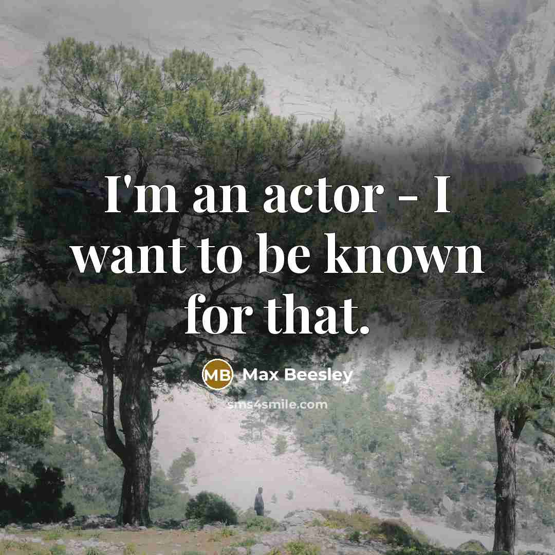 “I'm an actor - I want to be known for…” quote by Max Beesley