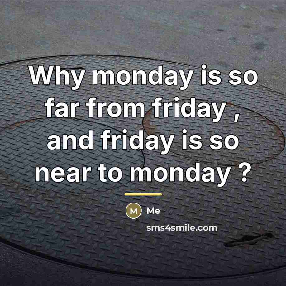 “Why monday is so far from friday , and friday…” quote by Me