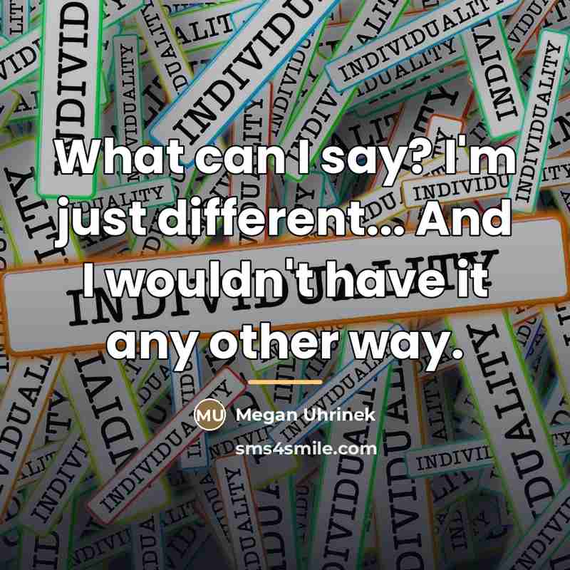 “What can I say? I'm just different... And I wouldn't…” quote by Megan Uhrinek