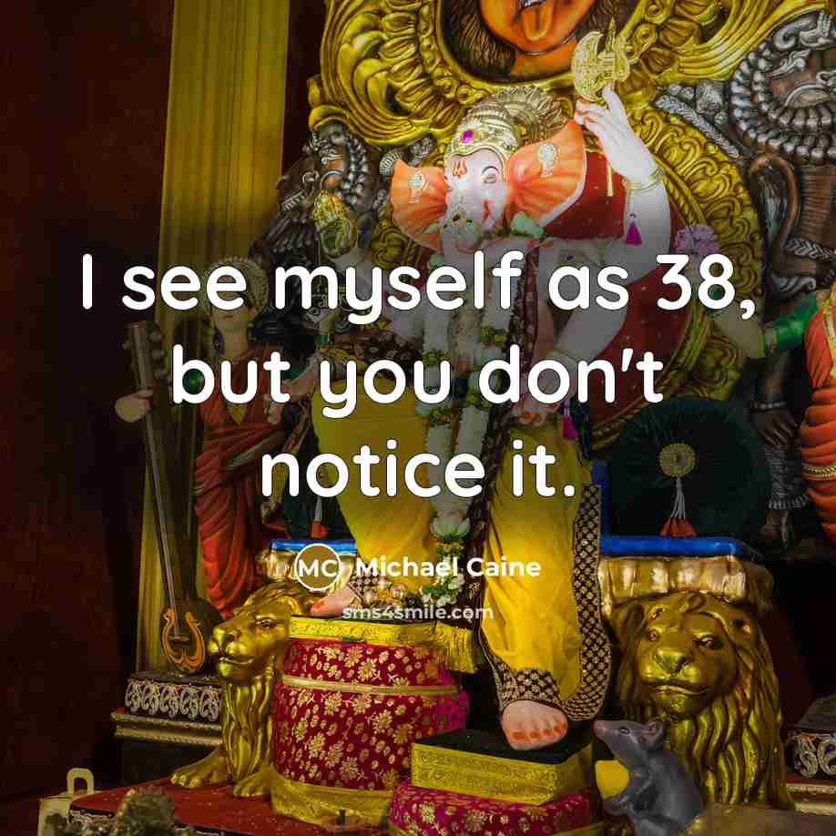 “I see myself as 38, but you don't notice it.” quote by Michael Caine