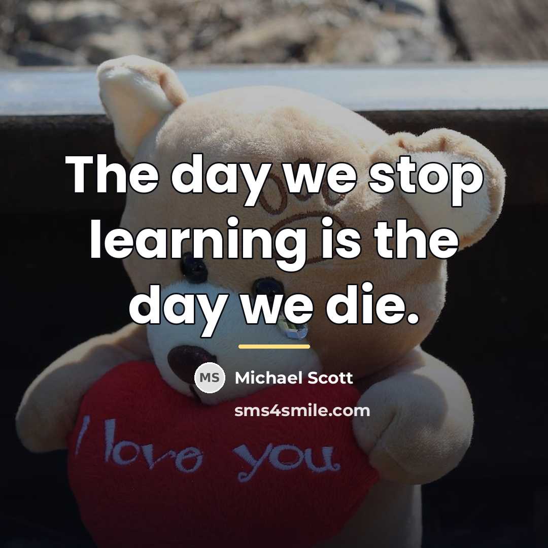 “The day we stop learning is the day we die.…” quote by Michael Scott