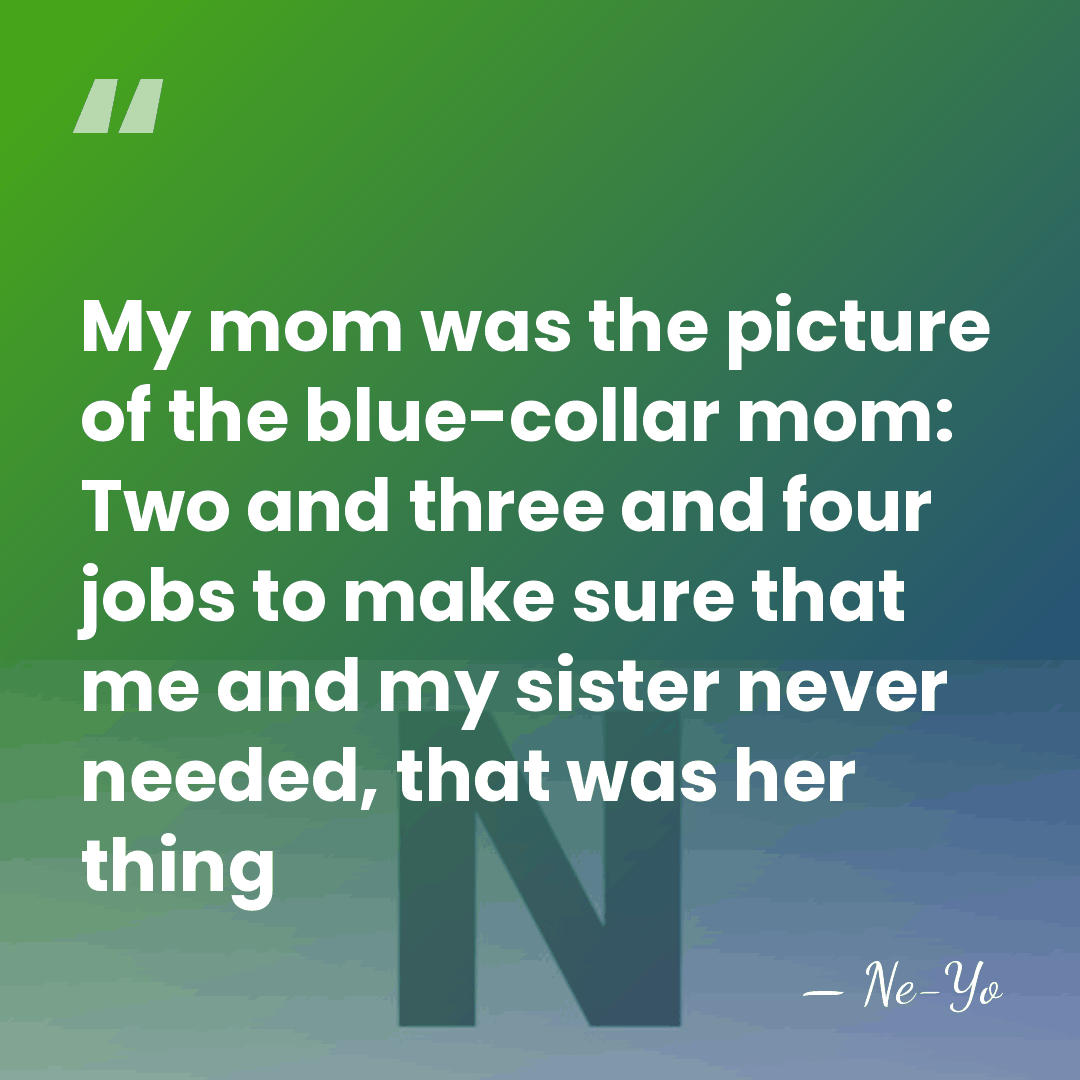 My mom was the picture of the blue-collar mom: Two and three&hellip; - Ne-Yo