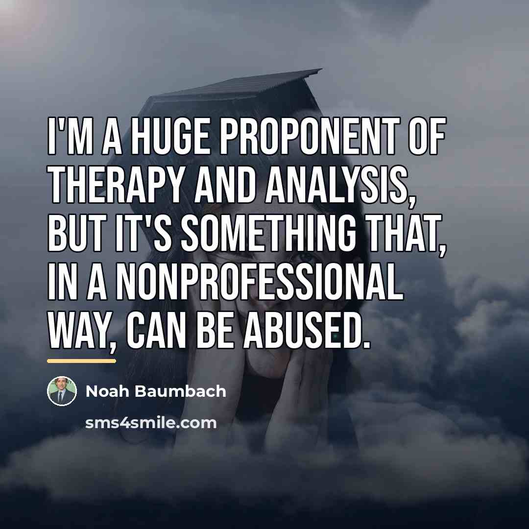 “I'm a huge proponent of therapy and analysis, but it's…” quote by Noah Baumbach