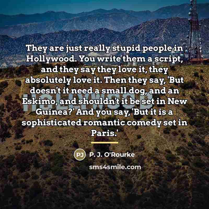 “They are just really stupid people in Hollywood. You write…” quote by P. J. O'Rourke