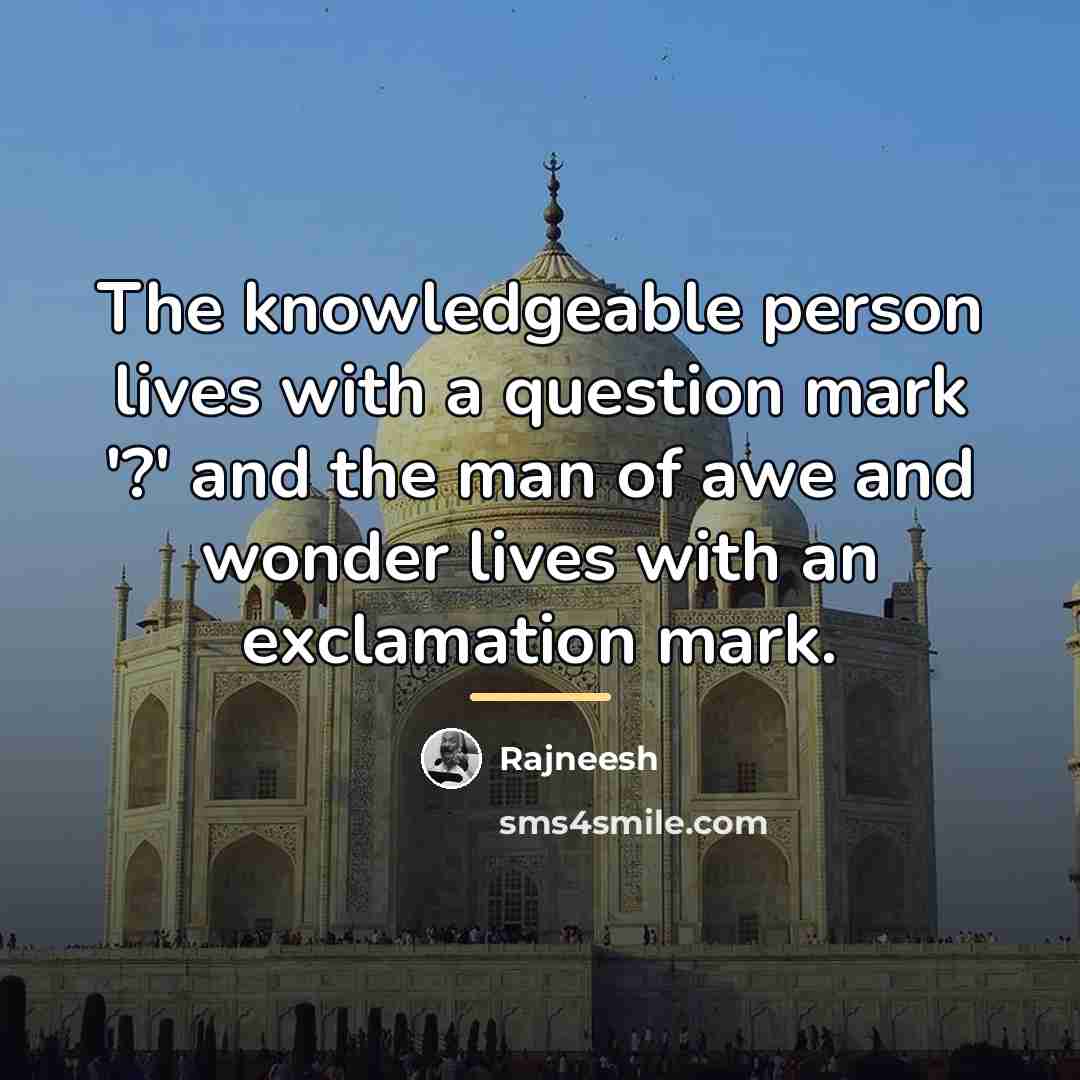 “The knowledgeable person lives with a question mark '?' and…” quote by Rajneesh
