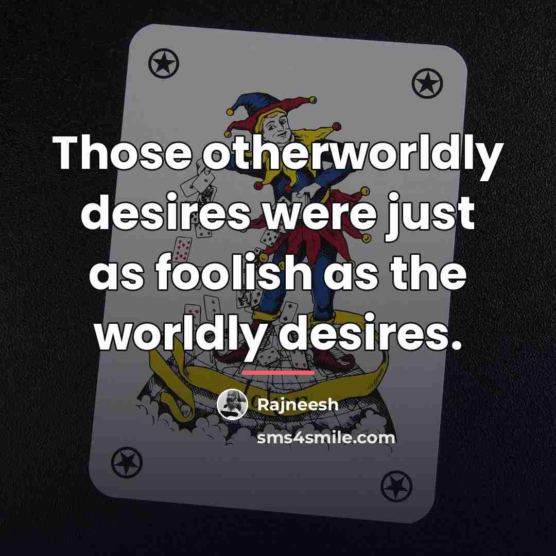 “Those otherworldly desires were just as foolish as the worldly…” quote by Rajneesh