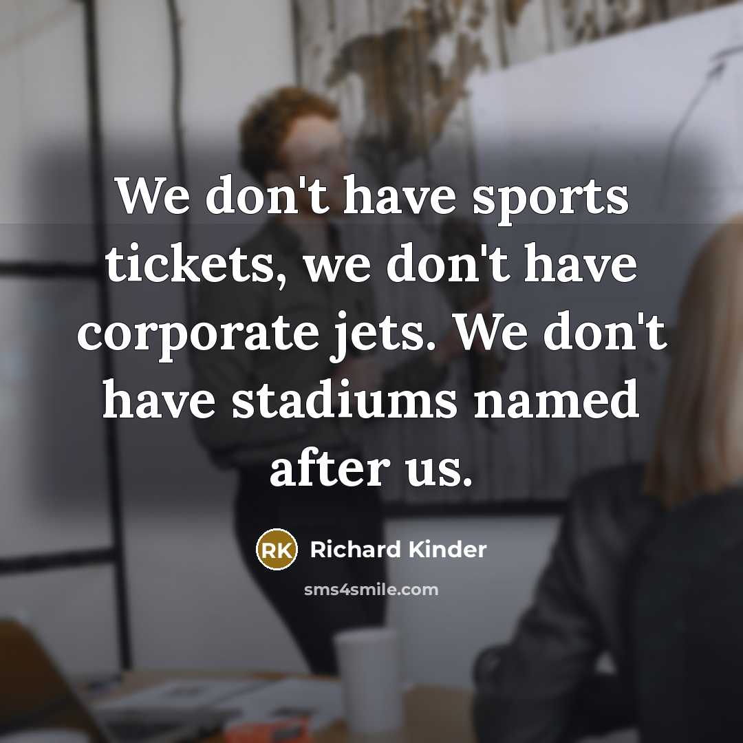 “We don't have sports tickets, we don't have corporate jets.…” quote by Richard Kinder