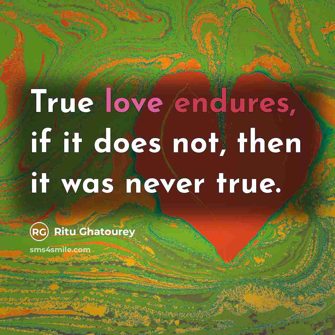 “True love endures, if it does not, then it was never true.” quote by Ritu Ghatourey