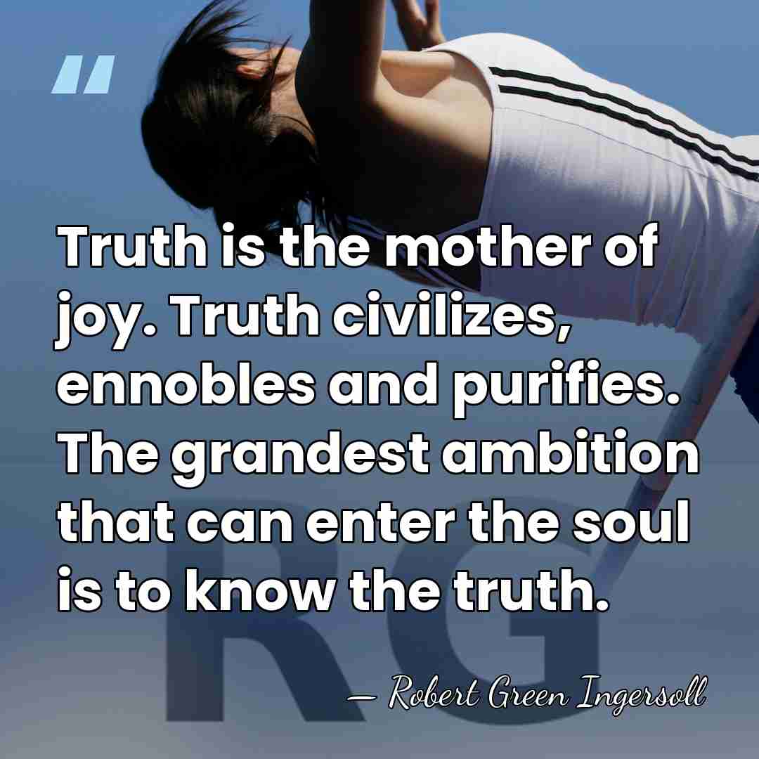 Truth is the mother of joy. Truth civilizes, ennobles and purifies. The&hellip; - Robert Green Ingersoll
