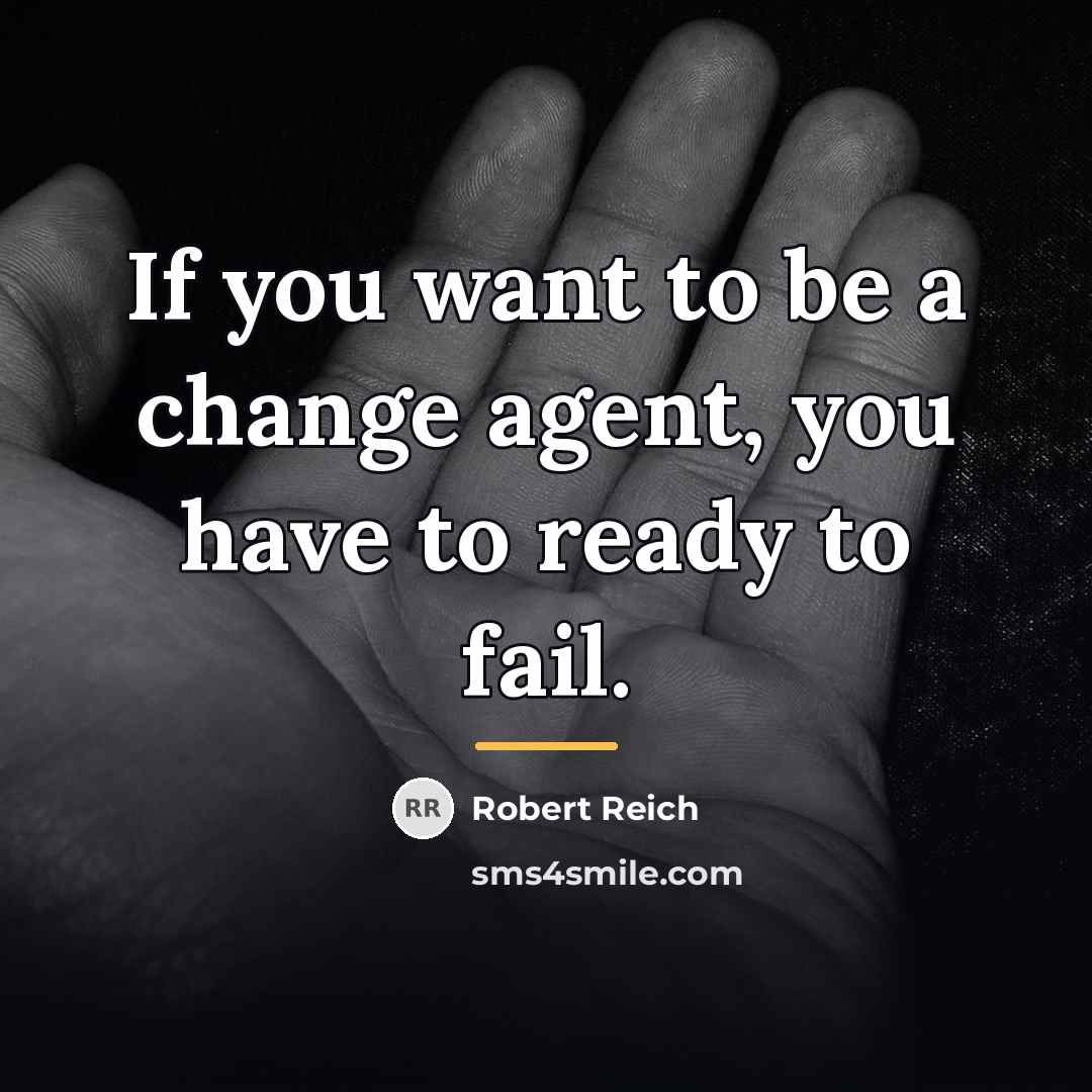“If you want to be a change agent, you have…” quote by Robert Reich