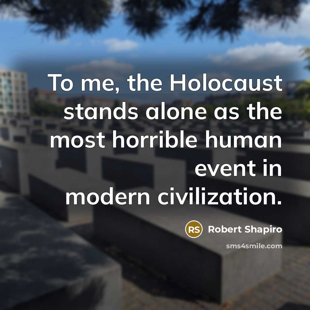 “To me, the Holocaust stands alone as the most horrible…” quote by Robert Shapiro