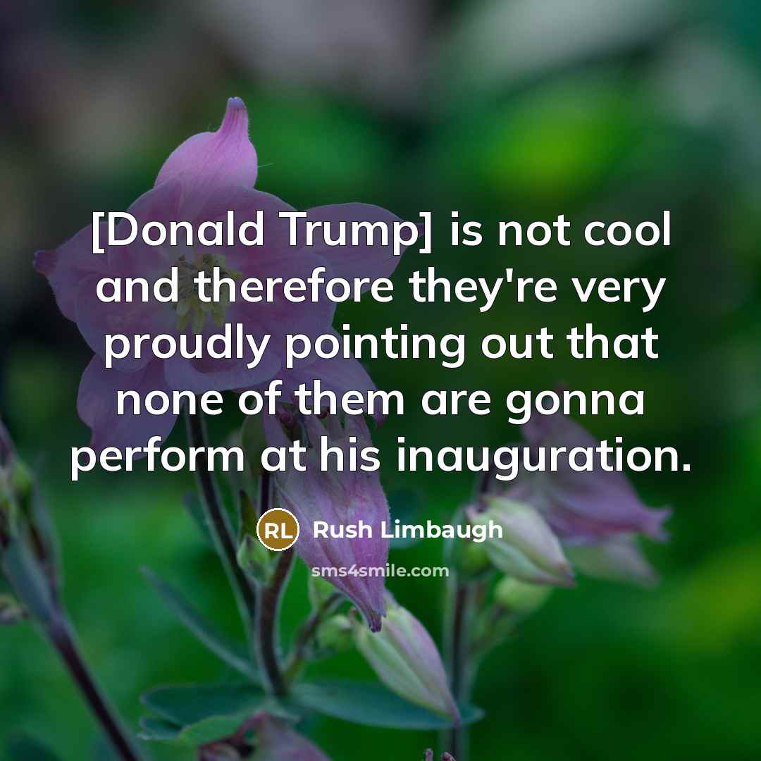 “[Donald Trump] is not cool and therefore they're very proudly pointing out that none of them are gonna perform at his inauguration.” quote by Rush Limbaugh
