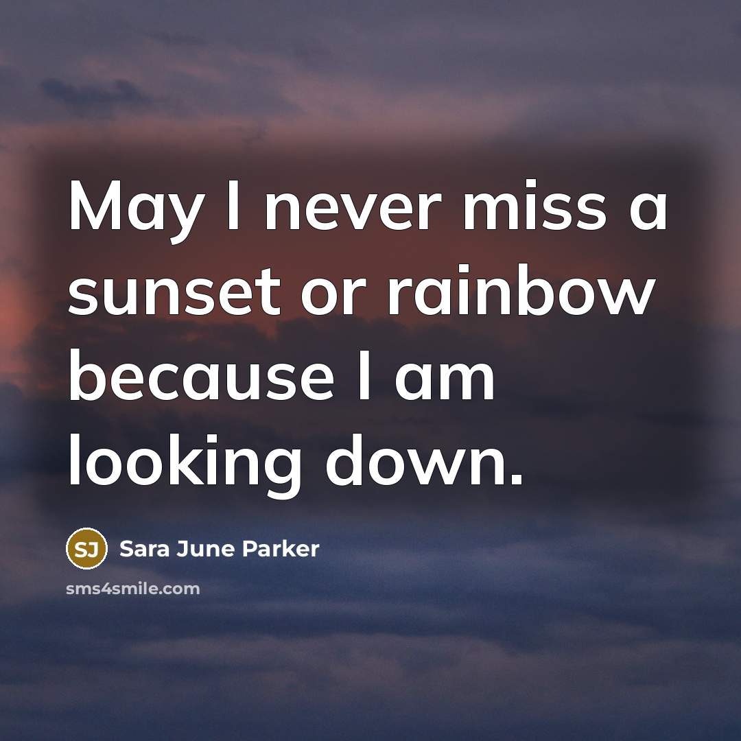 “May I never miss a sunset or rainbow because I am looking down.” quote by Sara June Parker