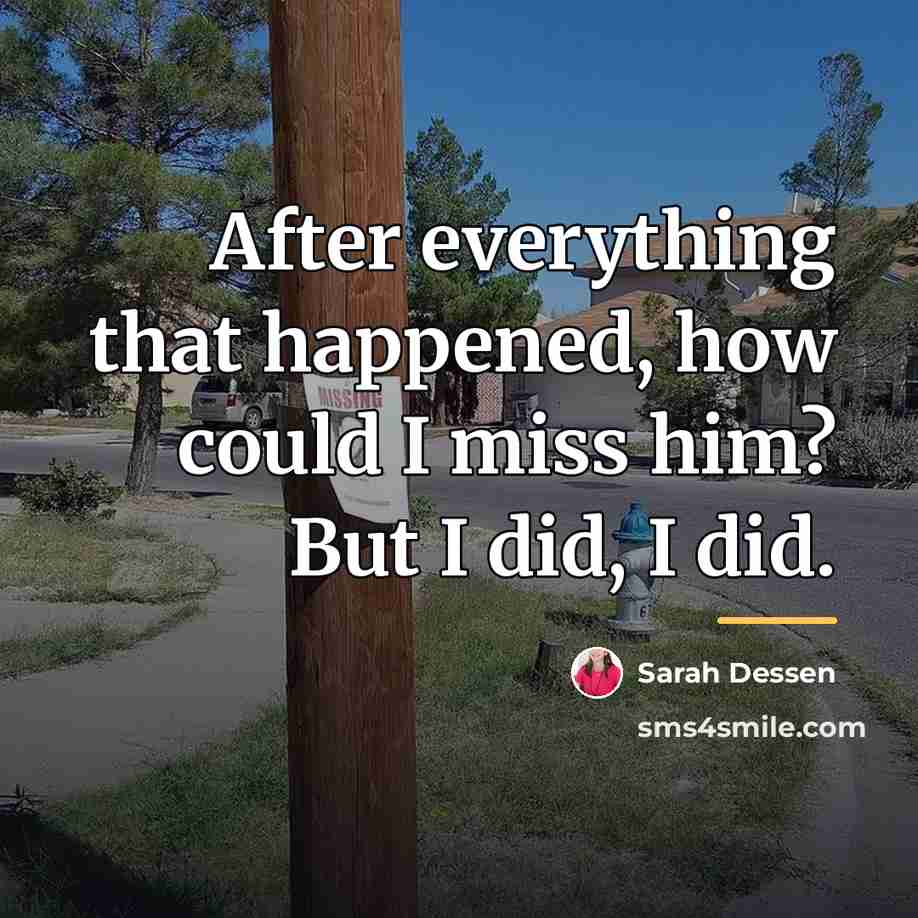 “After everything that happened, how could I miss him? But…” quote by Sarah Dessen